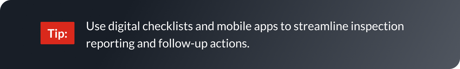 Use digital checklists and mobile apps to streamline inspection reporting and follow-up actions