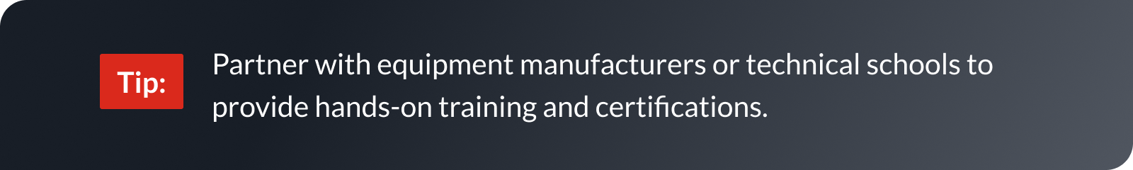 Partner with equipment manufacturers or technical schools to provide hands-on training and certifications.