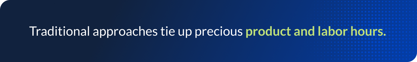 Traditional approaches tie up precious product and labor hours.